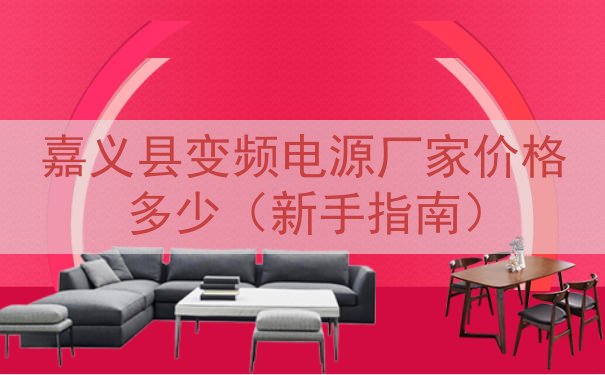 嘉义县变频电源厂家价格多少（新手指南）