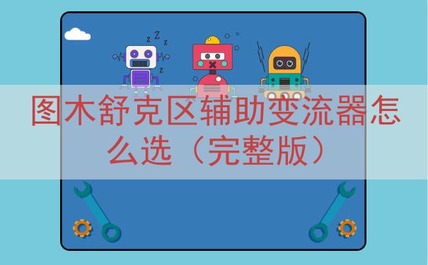 图木舒克区辅助变流器怎么选（完整版）