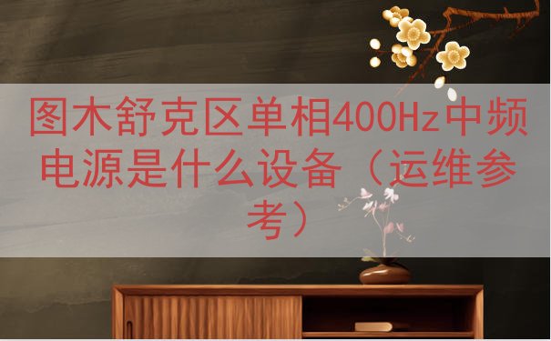 图木舒克区单相400Hz中频电源是什么设备（运维参考）