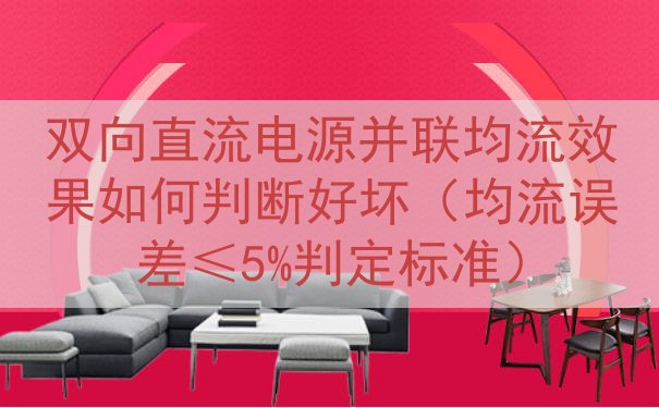 双向直流电源并联均流效果如何判断好坏（均流误差≤5%判定标准）